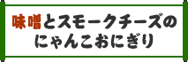 味噌とスモークチーズのにゃんこおにぎり