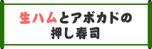 生ハムとアボカドの押し寿司