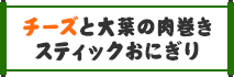 チーズと大葉の肉巻きスティックおにぎり