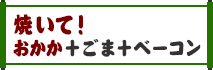 焼いて！おかか＋ごま＋ベーコン