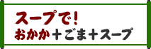 スープで！おかか＋ごま＋スープ