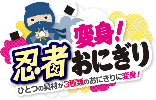 変身！忍者おにぎり　ひとつの具材が3種類のおにぎりに変身！