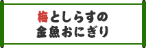 梅としらすの金魚おにぎり