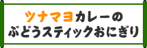 ツナマヨカレーのぶどうスティックおにぎり