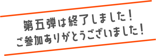 第五弾は終了しました！ご参加ありがとうございました！