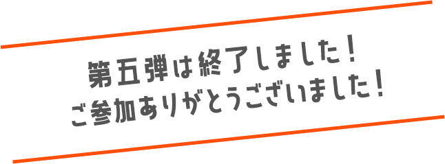 第五弾は終了しました！ご参加ありがとうございました！