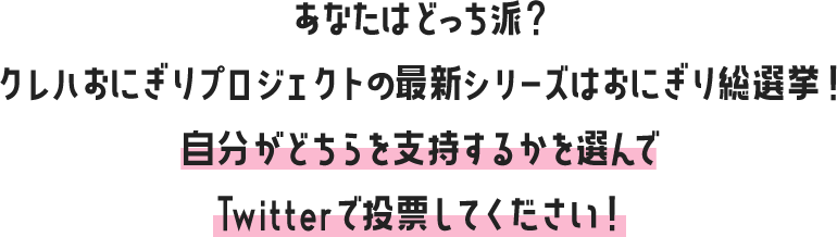 あなたはどっち派？ クレハおにぎりプロジェクトの最新シリーズはおにぎり総選挙！ 自分がどちらを支持するかを選んでTwitterで投票してください！