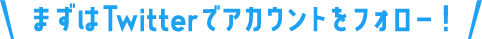 まずはTwitterでアカウントをフォロー！