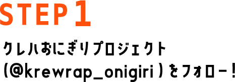 STEP1 クレハおにぎりプロジェクト（@krewrap_onigiri ）をフォロー！